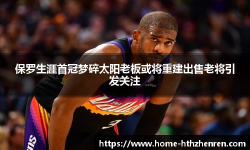 保罗生涯首冠梦碎太阳老板或将重建出售老将引发关注