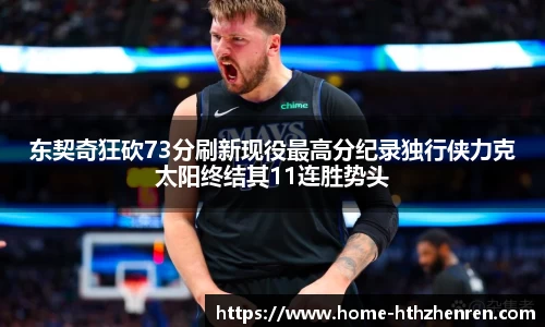 东契奇狂砍73分刷新现役最高分纪录独行侠力克太阳终结其11连胜势头